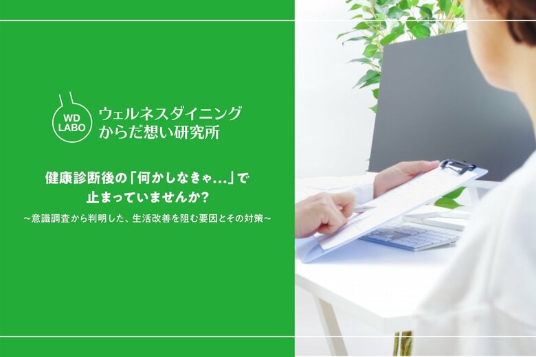 【ウェルネスダイニング】健康診断後の「何かしなきゃ…」で止まっていませんか？7割が陥る&quot;受けっぱなし健診&quot;の現実と本音