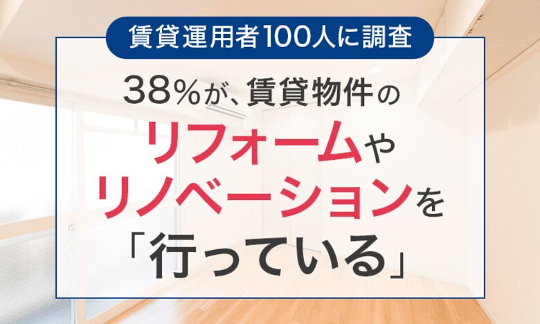 【賃貸運用者100人に調査】38%が、賃貸物件のリフォームやリノベーションを「行っている」