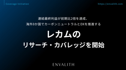 連結最終利益が前期比2倍を達成、海外9か国でカーボンニュートラルとDXを推進する「レカム」のリサーチ・カバレッジを開始｜次世代型の株式リサーチ「ENVALITH（エンヴァリス）」