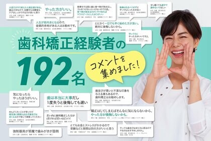 歯科矯正経験者192名からのアドバイスを集めました「若いうちにやった方がいい」「歯は1度失うと後悔しても遅い」「人生が前向きになる」歯科矯正を実施するなら1日でも早く!