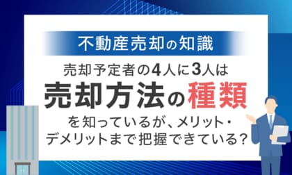 【不動産売却の知識】 売却予定者の4人に3人は「売却方法の種類」を知っているが、メリット・デメリットまで把握できている？