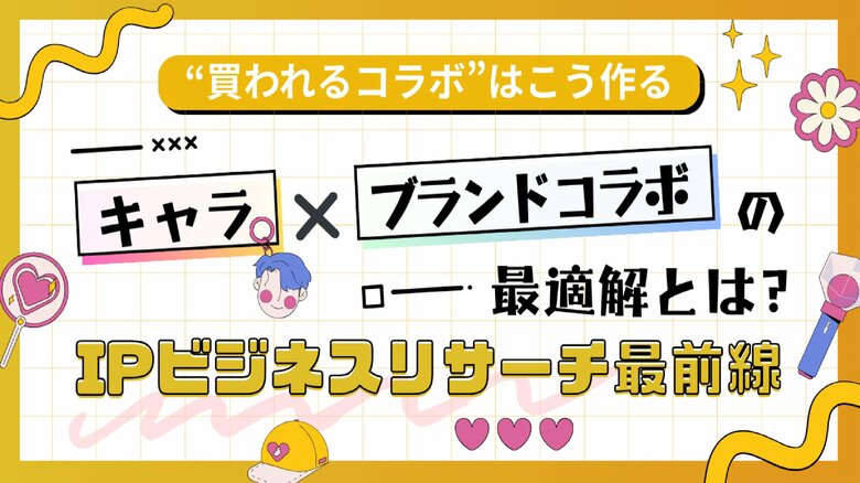 【"買われるコラボ"はこう作る!】キャラ×ブランドコラボの最適解とは?IPビジネスリサーチ最前線