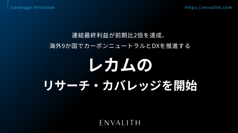 連結最終利益が前期比2倍を達成、海外9か国でカーボンニュートラルとDXを推進する「レカム」のリサーチ・カバレッジを開始｜次世代型の株式リサーチ「ENVALITH（エンヴァリス）」