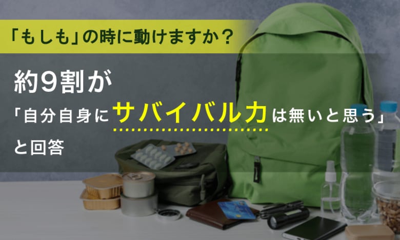 「もしも」の時に動けますか？約9割が「自分自身にサバイバル力は無いと思う」と回答