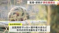 仙台育英サッカー部 監督と部長が辞任届提出　「構造的いじめ」で全国大会の出場を辞退