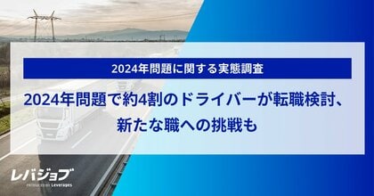 2024年問題で約4割のドライバーが転職を検討、新たな職への挑戦も