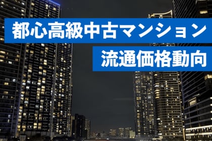 高額中古マンションの価格高騰を分析。坪単価1,000万円超えの「超高額住戸」最新動向