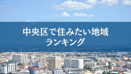 中央区で住みたい地域ランキングTOP5【結果発表】