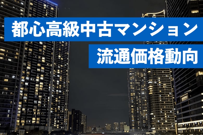 高額中古マンションの価格高騰を分析。坪単価1,000万円超えの「超高額住戸」最新動向