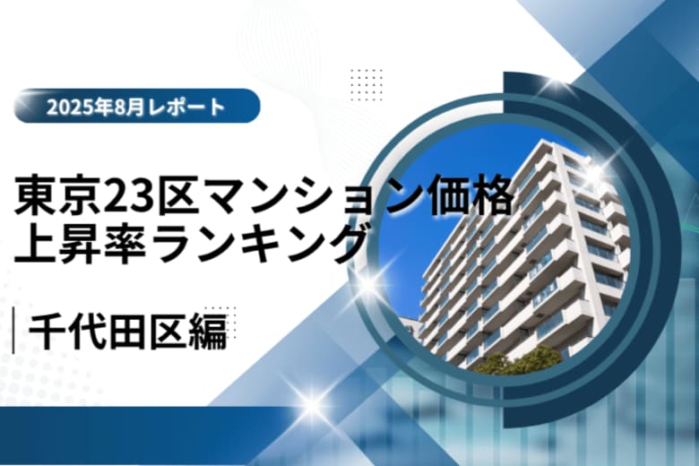 2位は都心の風格で価値を伸ばす「千代田区」！東京23区中古マンション価格推移と価格上昇率ランキング【2025年8月最新】