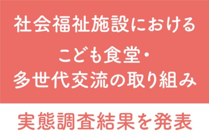 【社会福祉施設におけるこども食堂・多世代交流の取り組み実態調査】~8割以上が「こども食堂実施が施設関係者にプラスの効果」と回答~