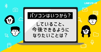 【LINEリサーチ】高校生の7割強が中学入学前にPCデビュー！身につけたいスキルは「入力」「操作効率化」など