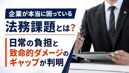 【調査レポート】企業が“本当に困っている”法務課題とは？日常の負担と致命的ダメージのギャップが判明