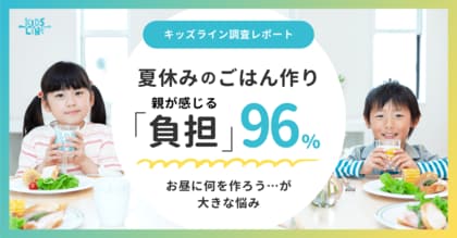 夏休みのごはん作り、96%の親が「負担」と回答。お昼ごはんの献立決めが大きな悩み＜キッズライン調査レポート＞