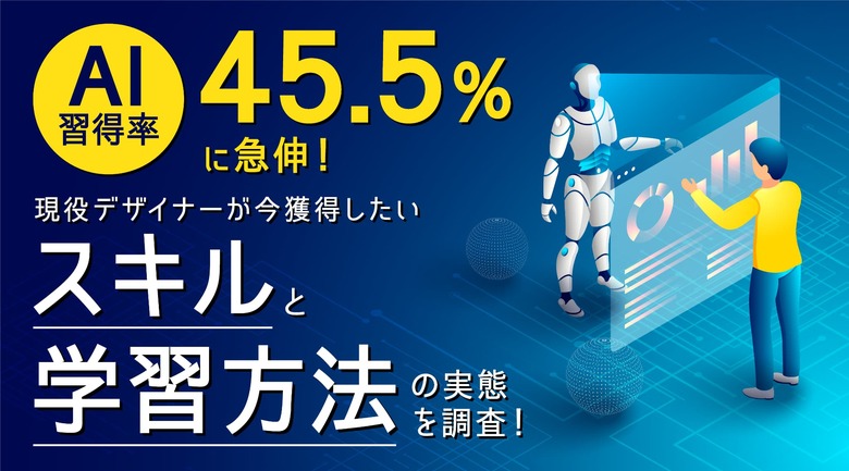 AI習得率45.5％に急伸！現役デザイナーが今獲得したいスキルと学習方法の実態を調査！