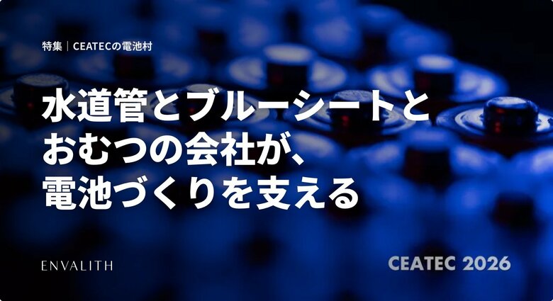 水道管とブルーシートとおむつの会社が、電池づくりを支える。CEATEC 2026「電池村」の出展上場企業10社を工程順に整理した特集を公開｜次世代型の株式リサーチ「ENVALITH（エンヴァリス）」