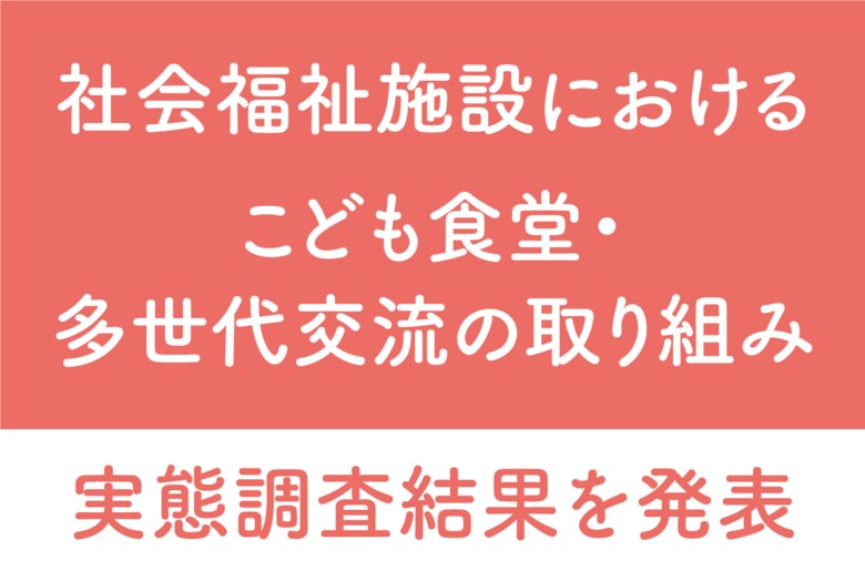 【社会福祉施設におけるこども食堂・多世代交流の取り組み実態調査】~8割以上が「こども食堂実施が施設関係者にプラスの効果」と回答~