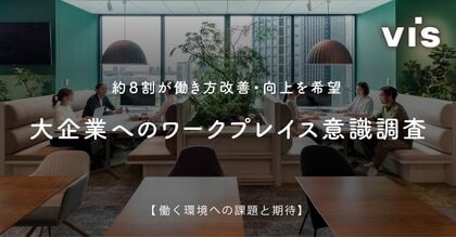 <ヴィス>【注目が集まる「ワークデザイン」】大企業の総務・人事の約8割以上が自社オフィスに「ワークデザイン」を取り入れたいと回答