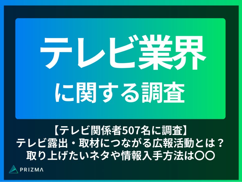 【テレビ関係者507名に調査】テレビ露出・取材につながる広報PR活動とは?取り上げたいネタや情報入手方法は〇〇