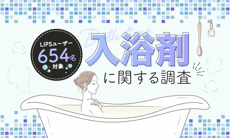 【LIPSユーザーアンケート】入浴剤ってどれくらい使う?美容感度が高いLIPSユーザー654人に入浴剤の選び方や頻度を調査!