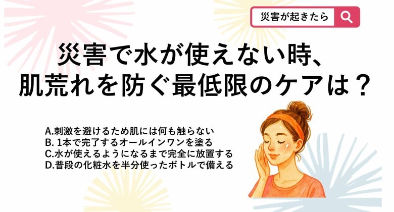【防災クイズ】災害で水が使えなくなった緊急時、肌のバリア機能を保ちストレスを軽減するための最低限のケアは?|FNNプライムオンライン