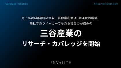 売上高は6期連続の増収、各段階利益は3期連続の増益、商社でありメーカーでもある複合力が強みの「三谷産業」のリサーチ・カバレッジを開始｜次世代型の株式リサーチ「ENVALITH（エンヴァリス）」