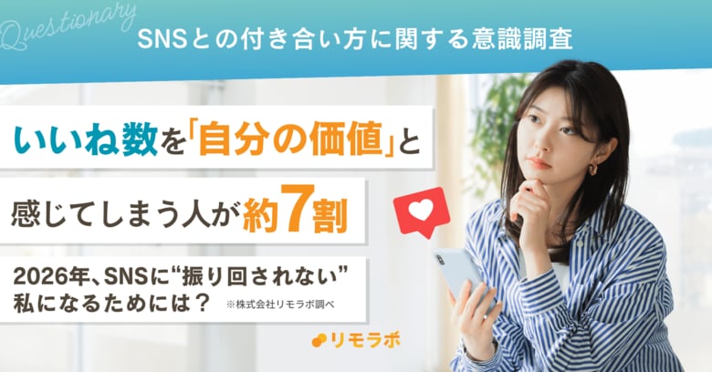 いいね数を「自分の価値」と感じてしまう人が約7割　2026年、SNSに“振り回されない”私になるためには？｜SNSとの付き合い方に関する意識調査