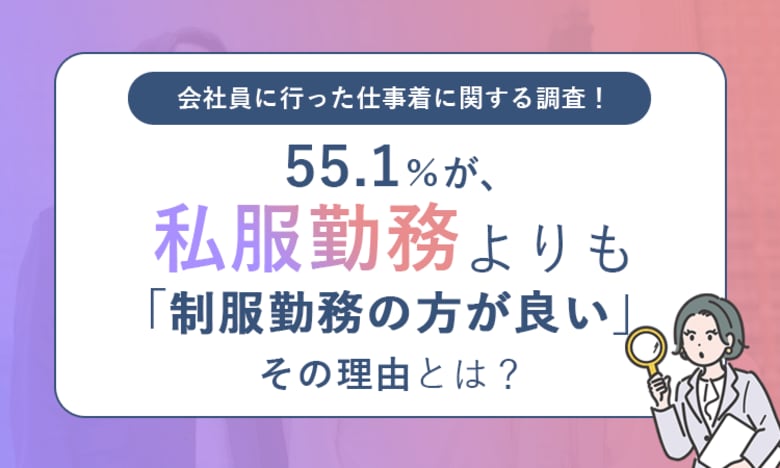 【会社員に行った仕事着に関する調査!】55.1%が、私服勤務よりも「制服勤務の方が良い」その理由とは?