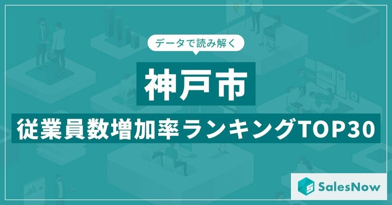 【2025年最新版】神戸市：従業員数増加率ランキングTOP30／SalesNow DBレポート