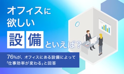 【オフィスに欲しい設備といえば?】76%が、オフィスにある設備によって「仕事効率が変わる」と回答