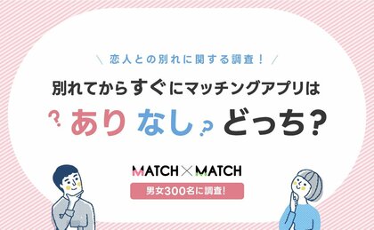 恋人との別れに関する調査!別れてからすぐにマッチングアプリはありなしどっち?【男女300名】