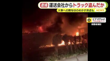 運送会社からトラック盗んだか…火事への関与ほのめかす供述も　元従業員の男