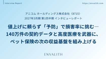 ペット保険の次の成長軸は「予防」と「高度医療」──「アニコム ホールディングス」のインタビューレポートを配信｜次世代型の株式リサーチ「ENVALITH（エンヴァリス）」