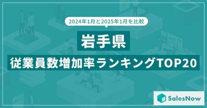 2025年版・岩手県の従業員数増加率ランキングTOP20を発表!/SalesNow DBレポート