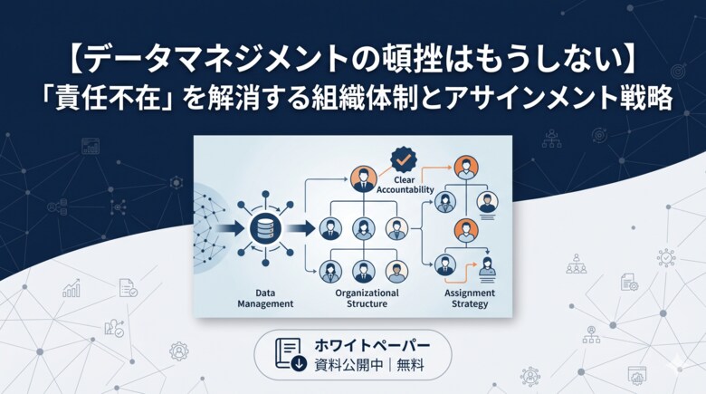 【“IT部門と事業部門の押し付け合い”を解消する実践ガイド】『【データマネジメントの頓挫はもうしない】「責任不在」を解消する組織体制とアサインメント戦略』を無料公開