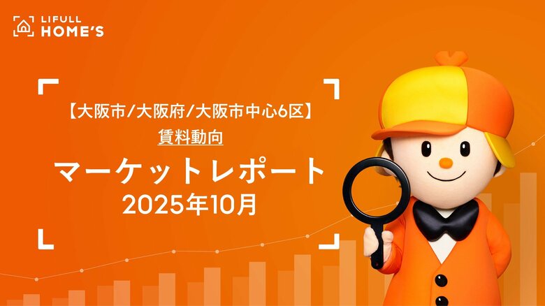 【大阪市/大阪府下/大阪市中心6区】賃料動向LIFULL HOME'Sマーケットレポート (2025年10月)