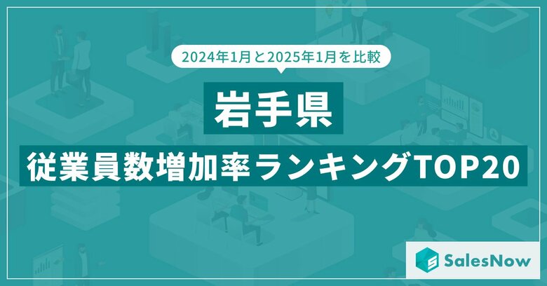 2025年版・岩手県の従業員数増加率ランキングTOP20を発表!/SalesNow DBレポート
