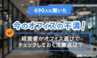 690人に聞いた今のオフィスの不満！経営者がオフィス選びでチェックしておく注意点は？