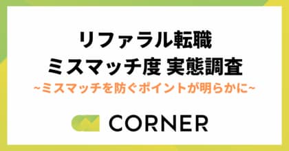 【リファラル転職のミスマッチ度実態調査】リファラルにおける転職時のミスマッチを防ぐポイントが明らかに|CORNER