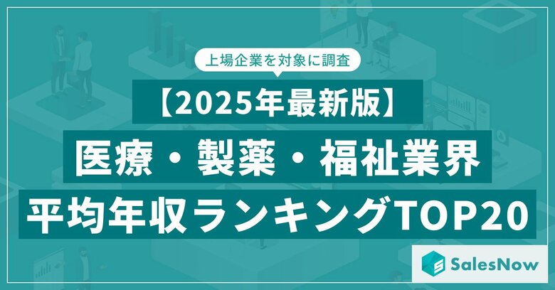 【2025年最新版】医療・製薬・福祉業界 平均年収ランキング/SalesNow DBレポート