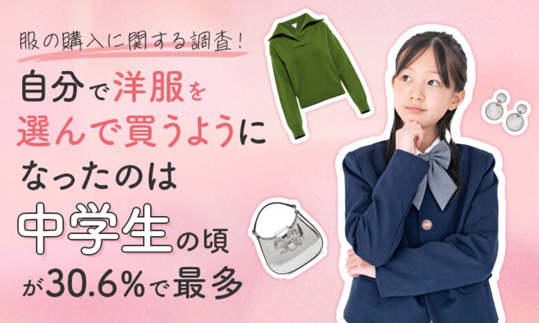 【服の購入に関する調査!】自分で洋服を選んで買うようになったのは「中学生の頃」が30.6%で最多