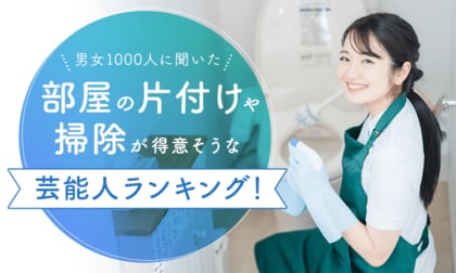 【男女1000人に聞いた】部屋の片付けや掃除が得意そうな芸能人ランキング！