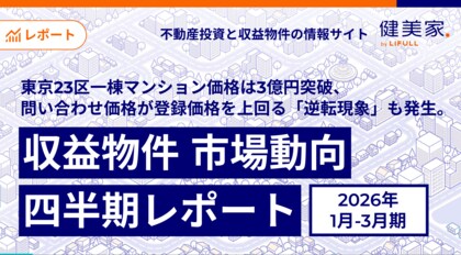東京23区一棟マンション価格は3億円突破、問い合わせ価格が登録価格を上回る「逆転現象」も発生。「収益物件 市場動向四半期レポート」2026年1月～3月期