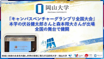 【岡山大学】「キャンパスベンチャーグランプリ全国大会」に本学の伏谷健太郎さんと森本翔大さんが出場！ 全国の舞台で健闘