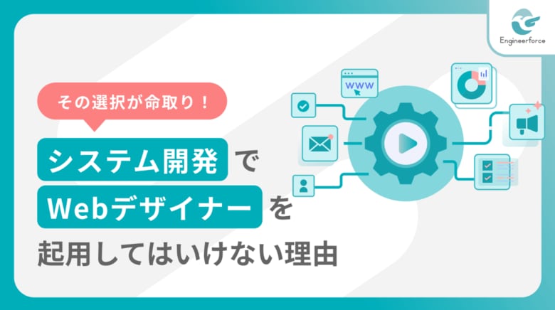 【システム開発でWebデザイナーを起用してはいけない理由】失敗事例とUI/UXデザイン成功の秘訣
