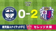 【鹿児島ユナイテッド】天皇杯　J１セレッソ大阪に敗れ３回戦で姿消す