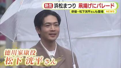 家康役”松下洸平”さんパレード「お顔をしっかり見たい」沿道の大声援に応える　石川数正役の迫田孝也さんも満面の笑顔で　伝統の浜松まつり大盛況