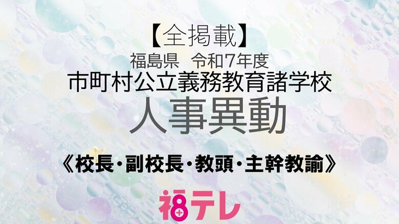【全掲載】福島県《小学校》校長・副校長・教頭・主幹教諭　令和7年度　市町村公立義務教育学校人事｜FNNプライムオンライン