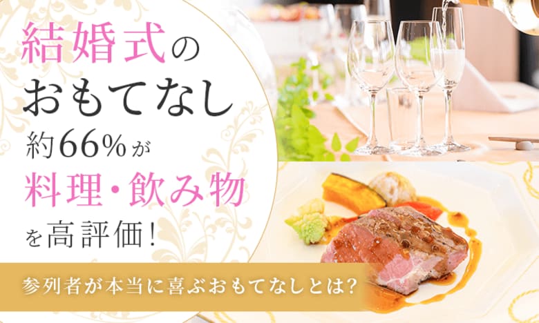結婚式のおもてなし、約66％が「料理・飲み物」を高評価！参列者が本当に喜ぶおもてなしとは？