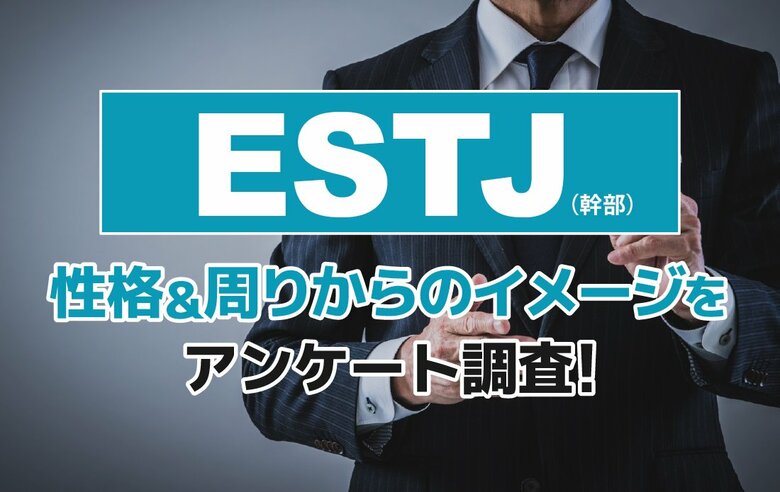 ESTJ（幹部）とは？実際の割合やあるある&amp;周りからのイメージをアンケート調査！